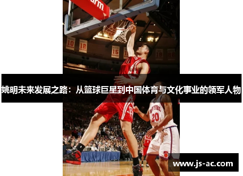 姚明未来发展之路：从篮球巨星到中国体育与文化事业的领军人物