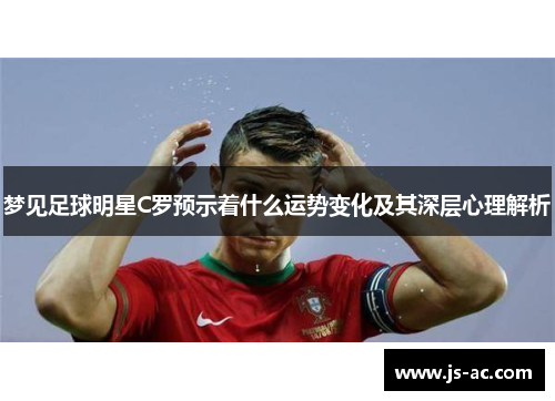 梦见足球明星C罗预示着什么运势变化及其深层心理解析