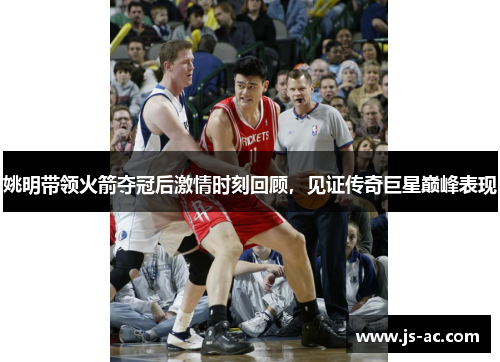 姚明带领火箭夺冠后激情时刻回顾，见证传奇巨星巅峰表现