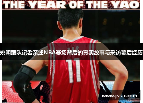 姚明跟队记者亲述NBA赛场背后的真实故事与采访幕后经历