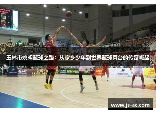玉林市姚明篮球之路：从家乡少年到世界篮球舞台的传奇崛起
