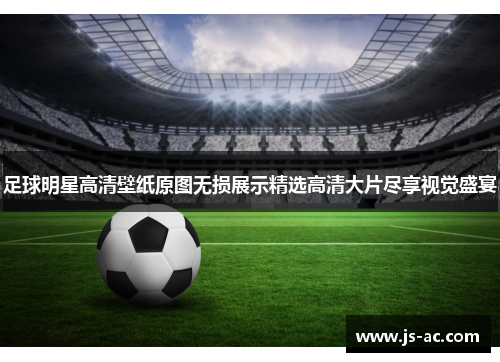足球明星高清壁纸原图无损展示精选高清大片尽享视觉盛宴