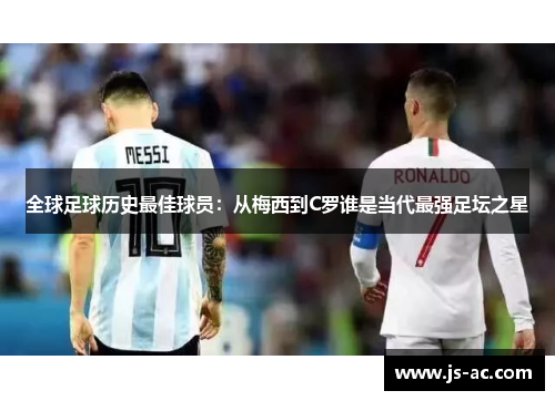 全球足球历史最佳球员：从梅西到C罗谁是当代最强足坛之星