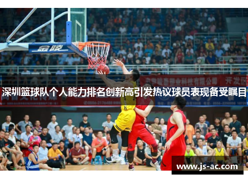 深圳篮球队个人能力排名创新高引发热议球员表现备受瞩目