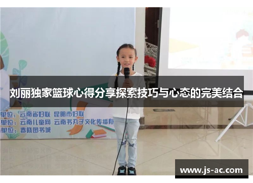 刘丽独家篮球心得分享探索技巧与心态的完美结合