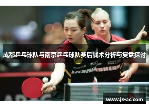 成都乒乓球队与南京乒乓球队赛后战术分析与复盘探讨