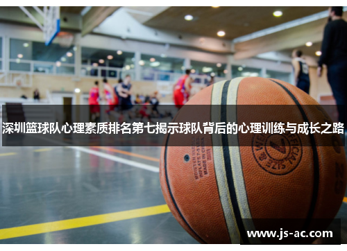 深圳篮球队心理素质排名第七揭示球队背后的心理训练与成长之路