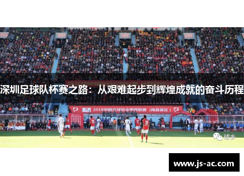 深圳足球队杯赛之路：从艰难起步到辉煌成就的奋斗历程