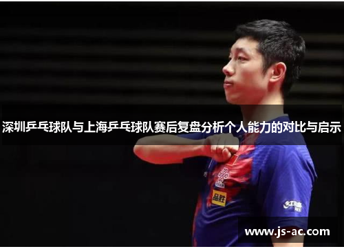 深圳乒乓球队与上海乒乓球队赛后复盘分析个人能力的对比与启示