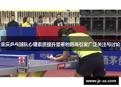 重庆乒乓球队心理素质提升显著创新高引发广泛关注与讨论