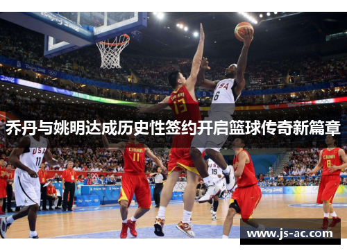 乔丹与姚明达成历史性签约开启篮球传奇新篇章