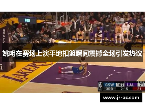 姚明在赛场上演平地扣篮瞬间震撼全场引发热议