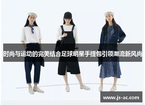 时尚与运动的完美结合足球明星手提包引领潮流新风尚