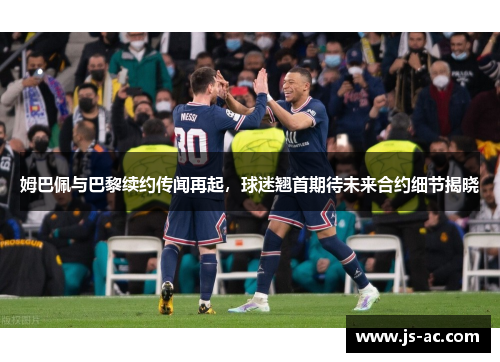 姆巴佩与巴黎续约传闻再起，球迷翘首期待未来合约细节揭晓