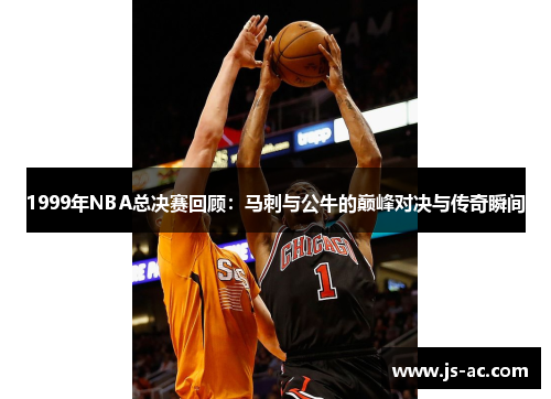1999年NBA总决赛回顾：马刺与公牛的巅峰对决与传奇瞬间