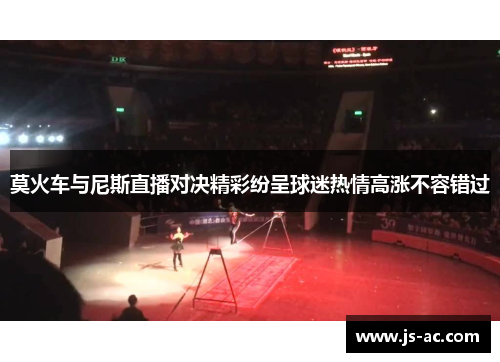 莫火车与尼斯直播对决精彩纷呈球迷热情高涨不容错过