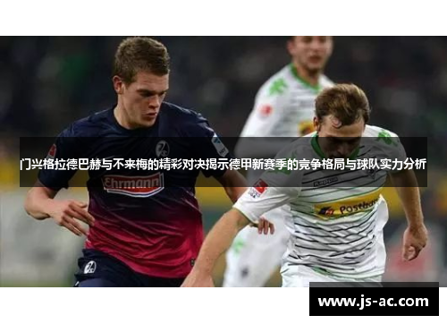 门兴格拉德巴赫与不来梅的精彩对决揭示德甲新赛季的竞争格局与球队实力分析